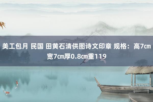 美工包月 民国 田黄石清供图诗文印章 规格：高7㎝宽7㎝厚0.8㎝重119