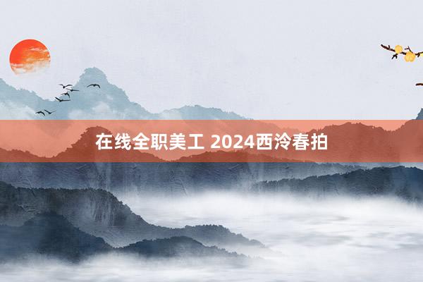 在线全职美工 2024西泠春拍