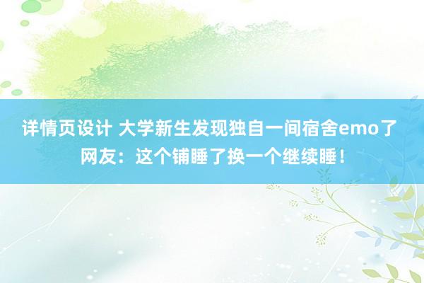 详情页设计 大学新生发现独自一间宿舍emo了 网友：这个铺睡了换一个继续睡！