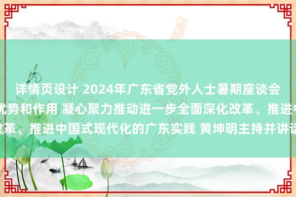 详情页设计 2024年广东省党外人士暑期座谈会召开 充分发挥统一战线优势和作用 凝心聚力推动进一步全面深化改革、推进中国式现代化的广东实践 黄坤明主持并讲话 王伟中出席会议