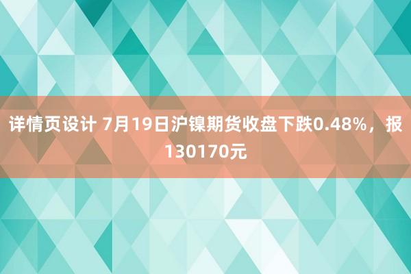 详情页设计 7月19日沪镍期货收盘下跌0.48%，报130170元